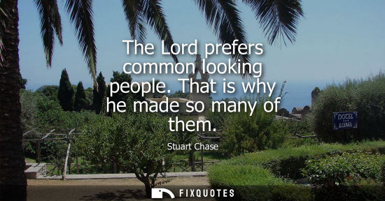 Small: The Lord prefers common looking people. That is why he made so many of them