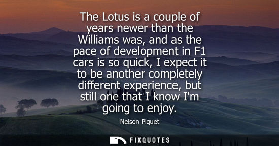 Small: The Lotus is a couple of years newer than the Williams was, and as the pace of development in F1 cars i