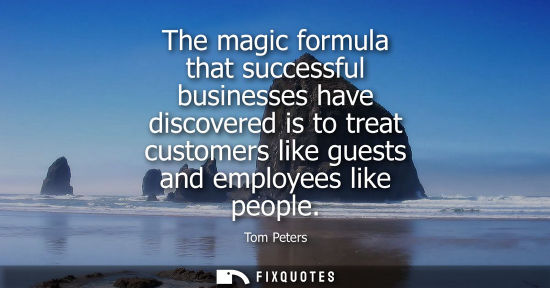 Small: The magic formula that successful businesses have discovered is to treat customers like guests and employees l