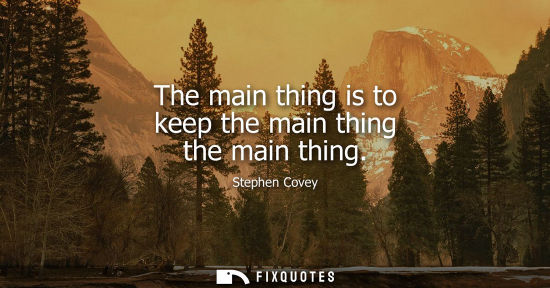 Small: The main thing is to keep the main thing the main thing