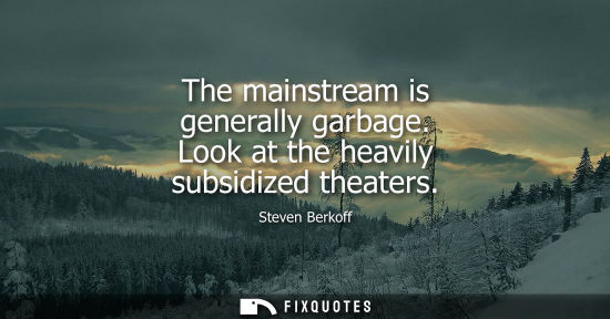 Small: The mainstream is generally garbage. Look at the heavily subsidized theaters