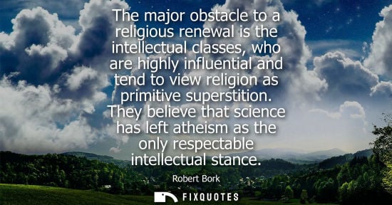 Small: The major obstacle to a religious renewal is the intellectual classes, who are highly influential and t