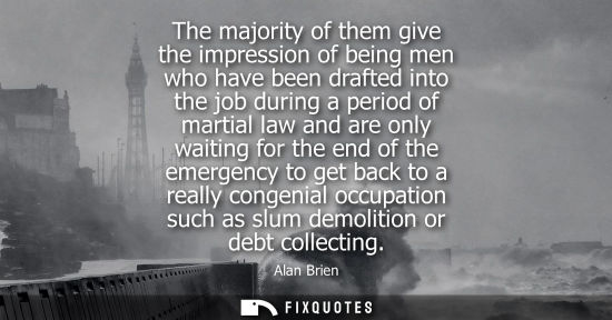 Small: The majority of them give the impression of being men who have been drafted into the job during a perio