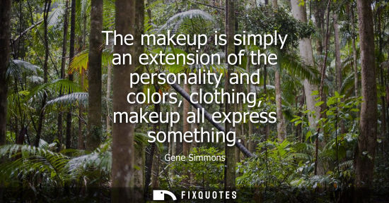 Small: The makeup is simply an extension of the personality and colors, clothing, makeup all express something