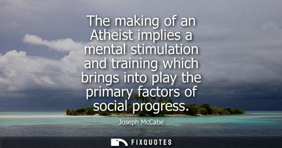 Small: The making of an Atheist implies a mental stimulation and training which brings into play the primary f