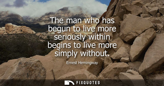 Small: The man who has begun to live more seriously within begins to live more simply without