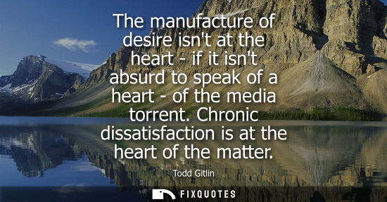 Small: The manufacture of desire isnt at the heart - if it isnt absurd to speak of a heart - of the media torr