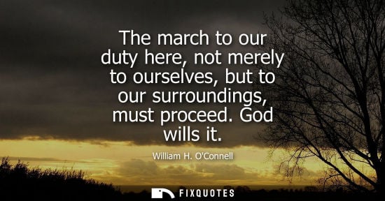 Small: The march to our duty here, not merely to ourselves, but to our surroundings, must proceed. God wills i