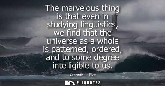 Small: The marvelous thing is that even in studying linguistics, we find that the universe as a whole is patte