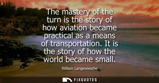 Small: The mastery of the turn is the story of how aviation became practical as a means of transportation. It 