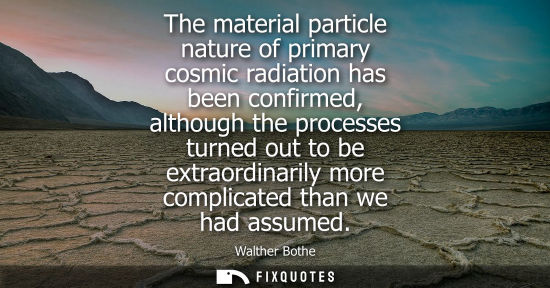 Small: The material particle nature of primary cosmic radiation has been confirmed, although the processes tur