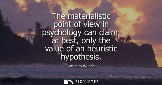Small: The materialistic point of view in psychology can claim, at best, only the value of an heuristic hypoth