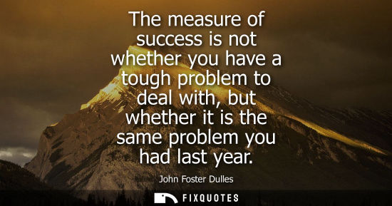 Small: The measure of success is not whether you have a tough problem to deal with, but whether it is the same proble