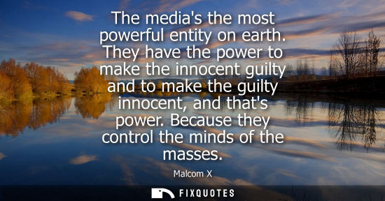 Small: The medias the most powerful entity on earth. They have the power to make the innocent guilty and to make the 