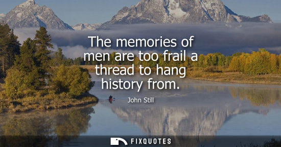 Small: The memories of men are too frail a thread to hang history from