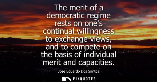 Small: The merit of a democratic regime rests on ones continual willingness to exchange views, and to compete 