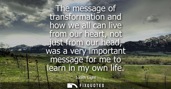 Small: The message of transformation and how we all can live from our heart, not just from our head, was a very impor