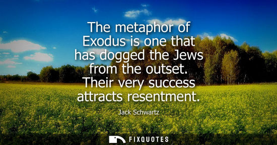 Small: The metaphor of Exodus is one that has dogged the Jews from the outset. Their very success attracts res