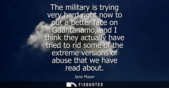 Small: The military is trying very hard right now to put a better face on Guantanamo, and I think they actuall