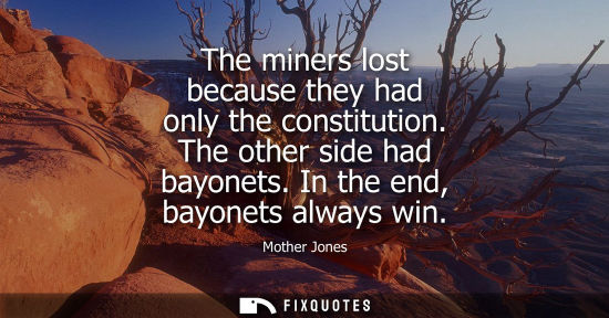 Small: The miners lost because they had only the constitution. The other side had bayonets. In the end, bayone