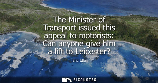 Small: The Minister of Transport issued this appeal to motorists: Can anyone give him a lift to Leicester?