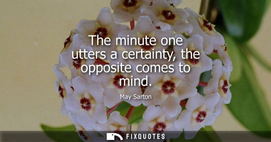 Small: The minute one utters a certainty, the opposite comes to mind