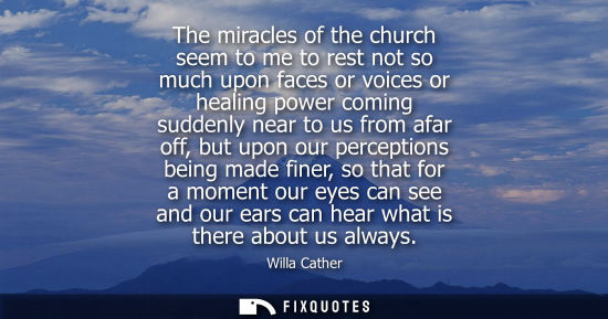 Small: The miracles of the church seem to me to rest not so much upon faces or voices or healing power coming 
