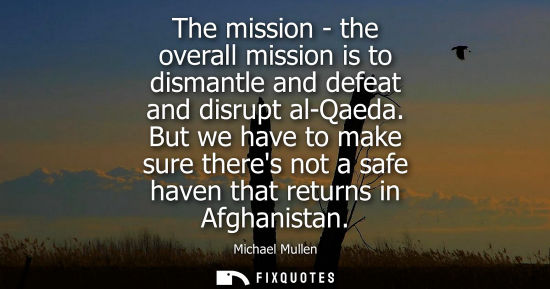 Small: The mission - the overall mission is to dismantle and defeat and disrupt al-Qaeda. But we have to make 