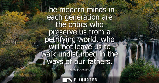 Small: The modern minds in each generation are the critics who preserve us from a petrifying world, who will n