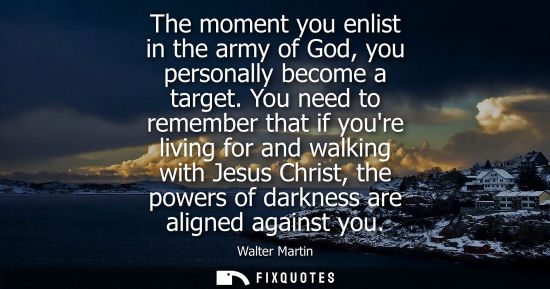 Small: The moment you enlist in the army of God, you personally become a target. You need to remember that if 