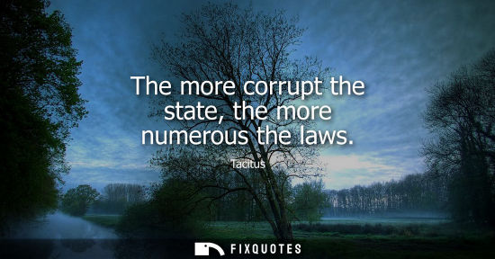 Small: The more corrupt the state, the more numerous the laws