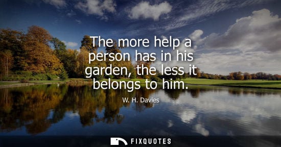 Small: The more help a person has in his garden, the less it belongs to him