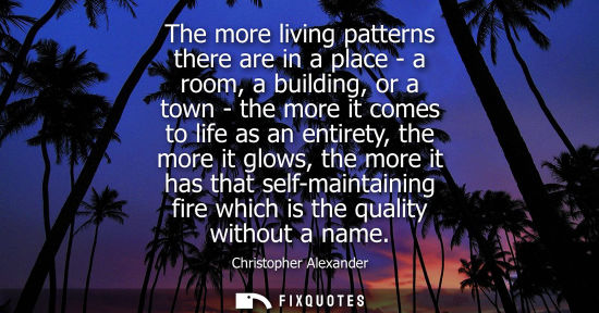 Small: The more living patterns there are in a place - a room, a building, or a town - the more it comes to li