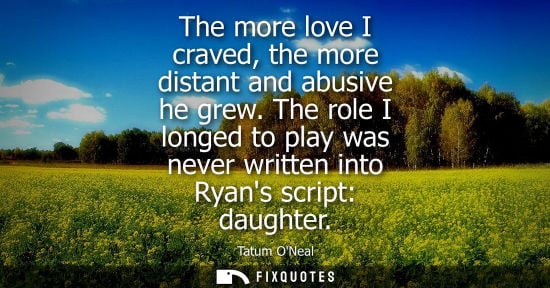 Small: The more love I craved, the more distant and abusive he grew. The role I longed to play was never writt