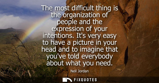 Small: The most difficult thing is the organization of people and the expression of your intentions. Its very 