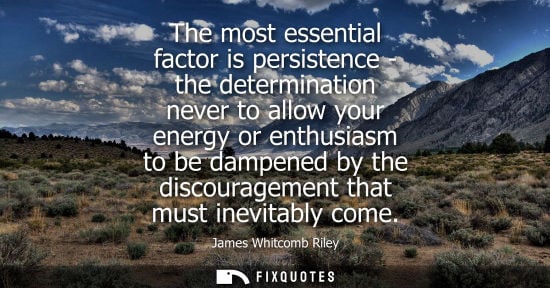 Small: The most essential factor is persistence - the determination never to allow your energy or enthusiasm t