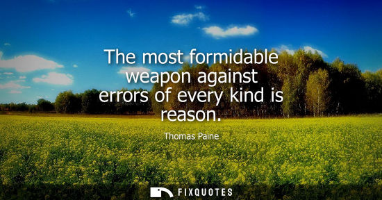 Small: The most formidable weapon against errors of every kind is reason