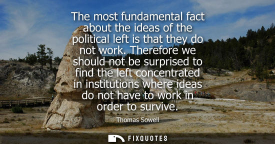 Small: The most fundamental fact about the ideas of the political left is that they do not work. Therefore we 