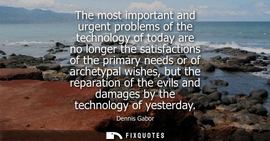 Small: The most important and urgent problems of the technology of today are no longer the satisfactions of th