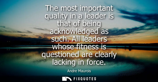 Small: The most important quality in a leader is that of being acknowledged as such. All leaders whose fitness is que