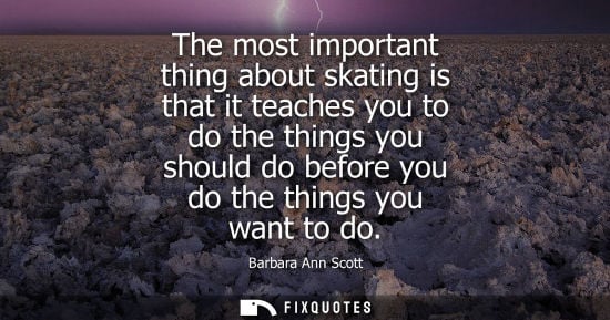 Small: The most important thing about skating is that it teaches you to do the things you should do before you