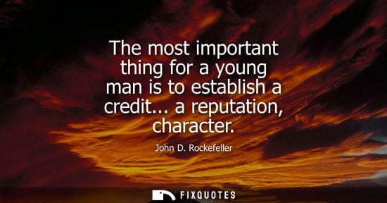 Small: The most important thing for a young man is to establish a credit... a reputation, character