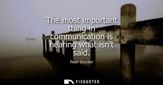 Small: The most important thing in communication is hearing what isnt said