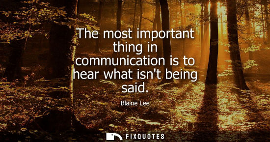 Small: The most important thing in communication is to hear what isnt being said
