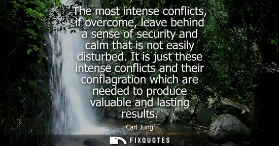 Small: The most intense conflicts, if overcome, leave behind a sense of security and calm that is not easily disturbe