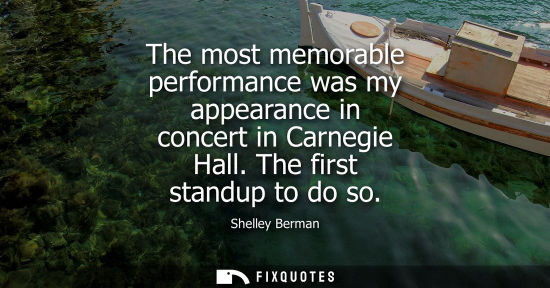Small: The most memorable performance was my appearance in concert in Carnegie Hall. The first standup to do s