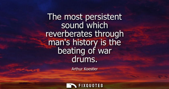 Small: The most persistent sound which reverberates through mans history is the beating of war drums