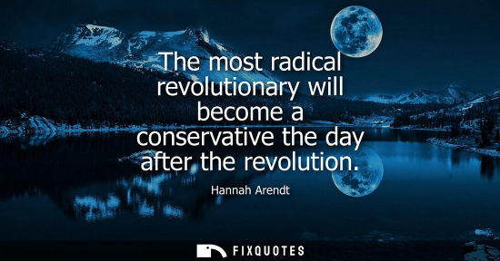 Small: The most radical revolutionary will become a conservative the day after the revolution