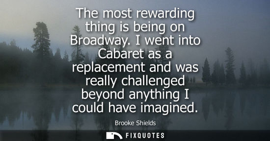 Small: The most rewarding thing is being on Broadway. I went into Cabaret as a replacement and was really chal
