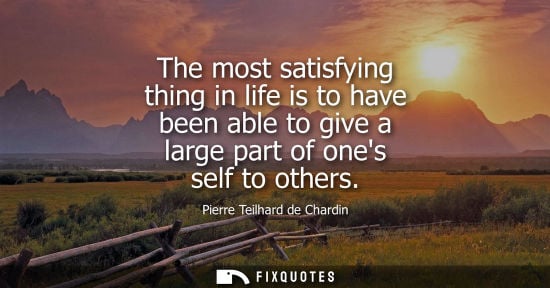 Small: The most satisfying thing in life is to have been able to give a large part of ones self to others